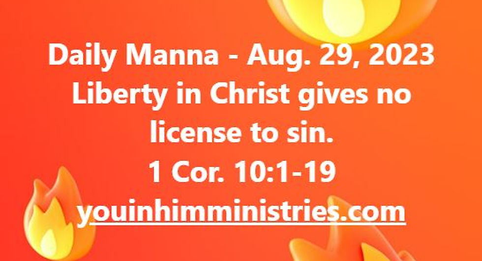 LIBERTY IN CHRIST GIVES NO LICENSE TO SIN - 1 CORINTHIANS 10.1-19 - AUGUST 29, 2023